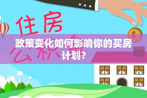 浦东政策变化如何影响你的买房计划？