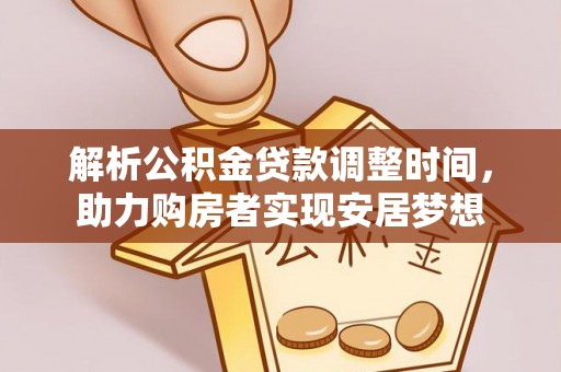 浦东解析公积金贷款调整时间，助力购房者实现安居梦想