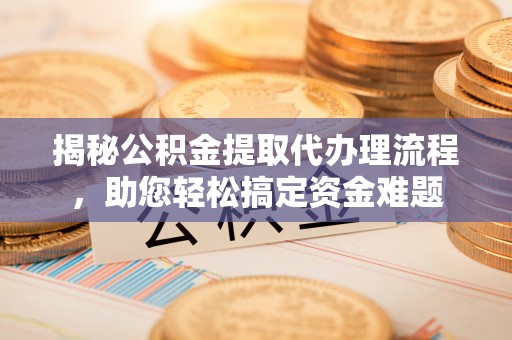 乌拉特中旗揭秘公积金提取代办理流程，助您轻松搞定资金难题