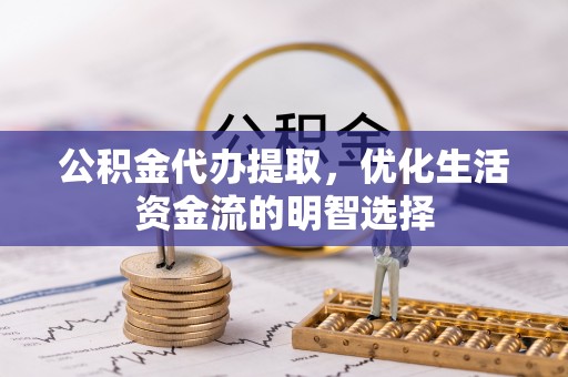 乌拉特中旗公积金代办提取，优化生活资金流的明智选择