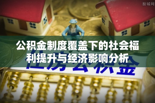 山城公积金制度覆盖下的社会福利提升与经济影响分析