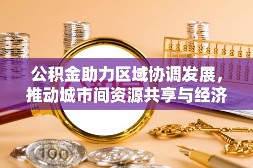 滨江公积金助力区域协调发展，推动城市间资源共享与经济均衡发展