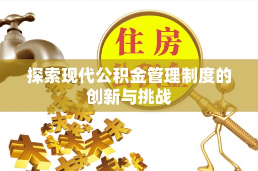 宣威探索现代公积金管理制度的创新与挑战