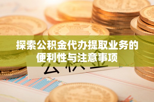 瑞安探索公积金代办提取业务的便利性与注意事项