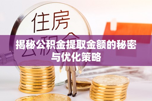 浦东揭秘公积金提取金额的秘密与优化策略