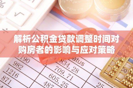 叶城解析公积金贷款调整时间对购房者的影响与应对策略
