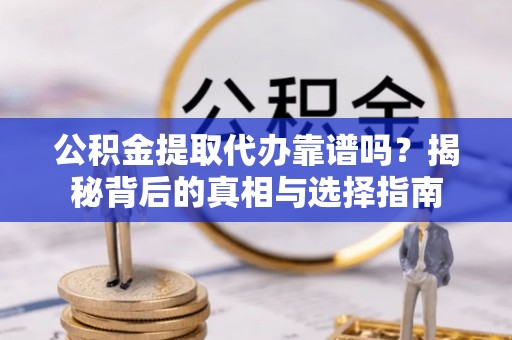 中站公积金提取代办靠谱吗？揭秘背后的真相与选择指南