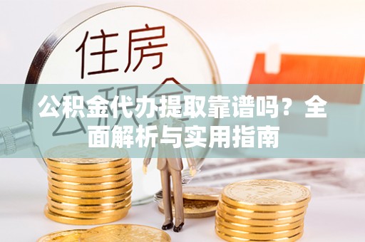 汨罗公积金代办提取靠谱吗？全面解析与实用指南
