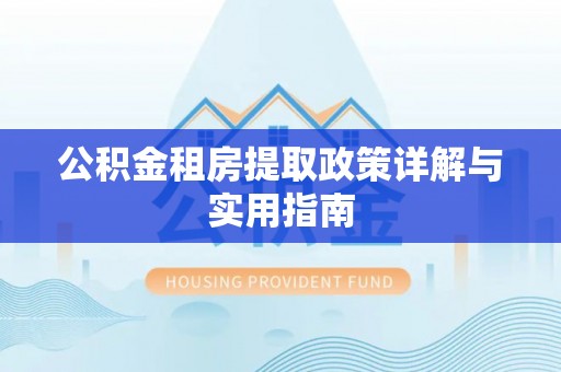 平阴公积金租房提取政策详解与实用指南