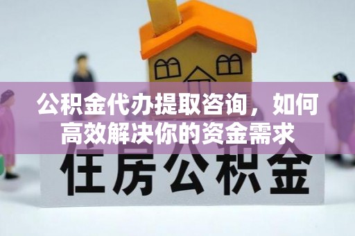 陕西公积金代办提取咨询，如何高效解决你的资金需求