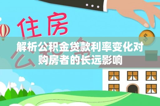 陕西解析公积金贷款利率变化对购房者的长远影响
