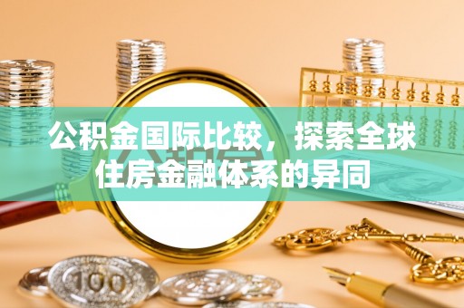 陕西公积金国际比较，探索全球住房金融体系的异同