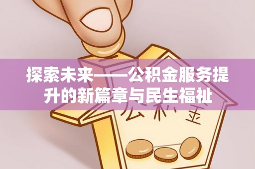 松原探索未来——公积金服务提升的新篇章与民生福祉