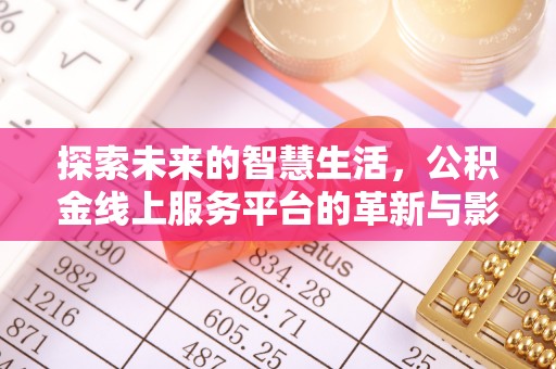 定结探索未来的智慧生活，公积金线上服务平台的革新与影响