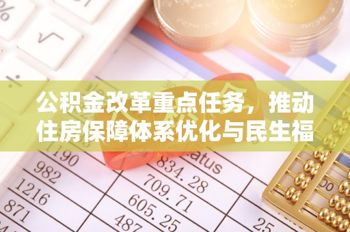 友好公积金改革重点任务，推动住房保障体系优化与民生福祉提升