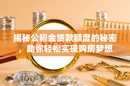 上杭揭秘公积金贷款额度的秘密，助你轻松实现购房梦想