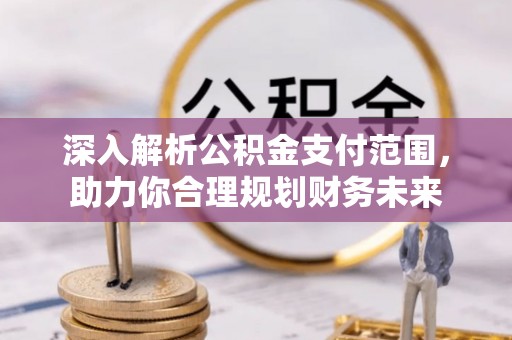 谢通门深入解析公积金支付范围，助力你合理规划财务未来