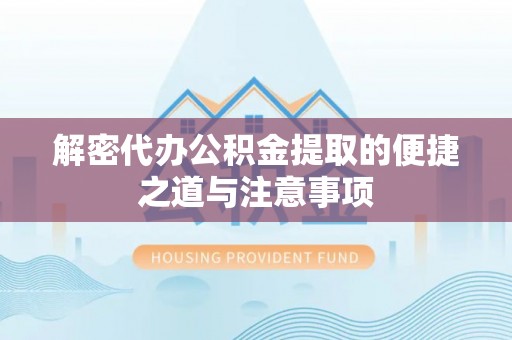 秀水解密代办公积金提取的便捷之道与注意事项