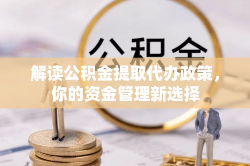 番禺解读公积金提取代办政策，你的资金管理新选择