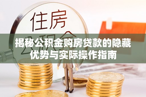 番禺揭秘公积金购房贷款的隐藏优势与实际操作指南