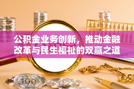 河南公积金业务创新，推动金融改革与民生福祉的双赢之道