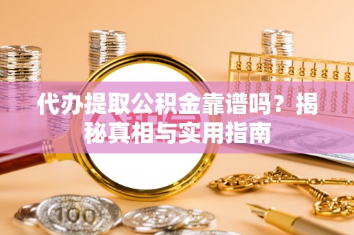 哈尔滨代办提取公积金靠谱吗？揭秘真相与实用指南