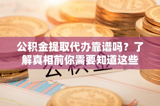 嘉祥公积金提取代办靠谱吗？了解真相前你需要知道这些
