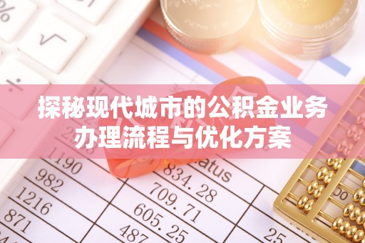 路南探秘现代城市的公积金业务办理流程与优化方案