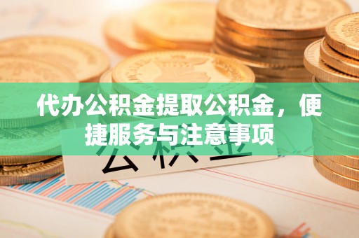 绥滨代办公积金提取公积金，便捷服务与注意事项