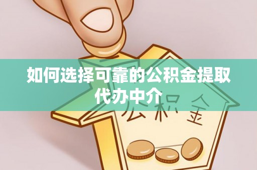 逊克如何选择可靠的公积金提取代办中介