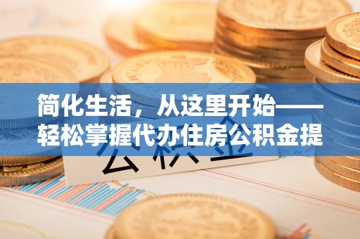 逊克简化生活，从这里开始——轻松掌握代办住房公积金提取全流程
