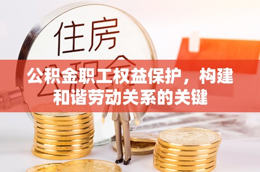 逊克公积金职工权益保护，构建和谐劳动关系的关键