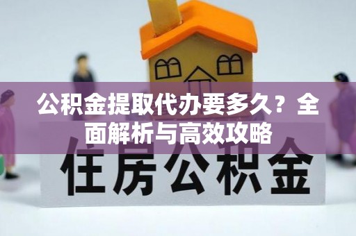 逊克公积金提取代办要多久？全面解析与高效攻略