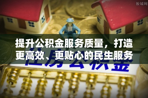 河南提升公积金服务质量，打造更高效、更贴心的民生服务体验