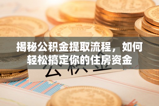 河南揭秘公积金提取流程，如何轻松搞定你的住房资金