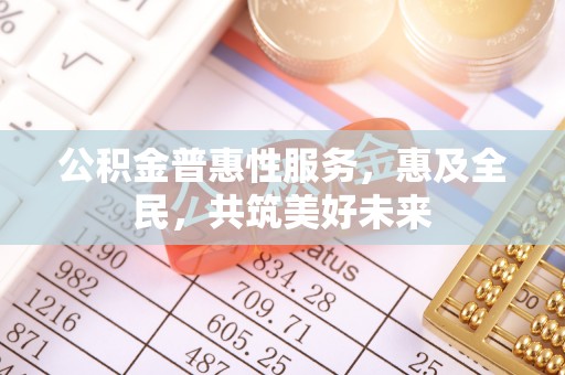白山公积金普惠性服务，惠及全民，共筑美好未来