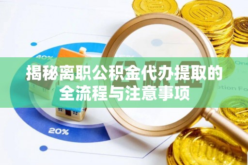 涪城揭秘离职公积金代办提取的全流程与注意事项