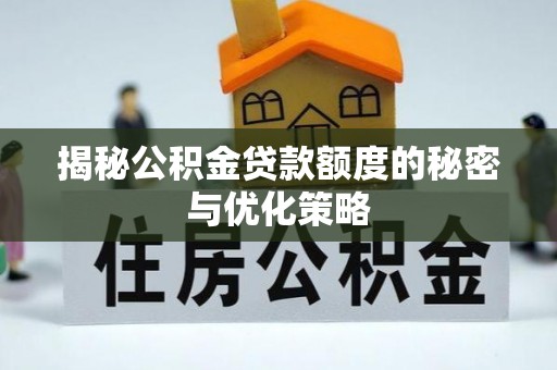 玛沁揭秘公积金贷款额度的秘密与优化策略