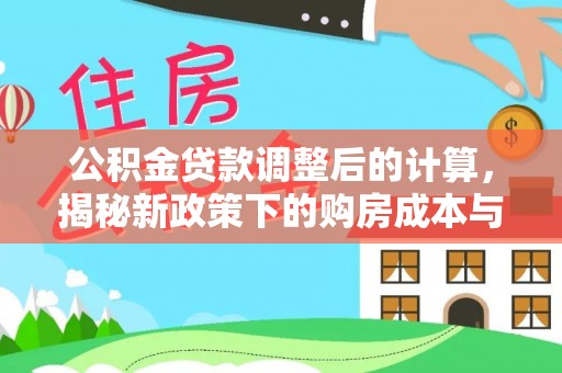 玛沁公积金贷款调整后的计算，揭秘新政策下的购房成本与规划策略