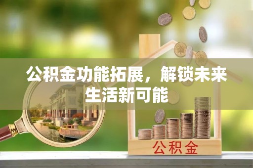 吉阳公积金功能拓展，解锁未来生活新可能