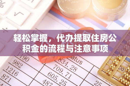 海兴轻松掌握，代办提取住房公积金的流程与注意事项
