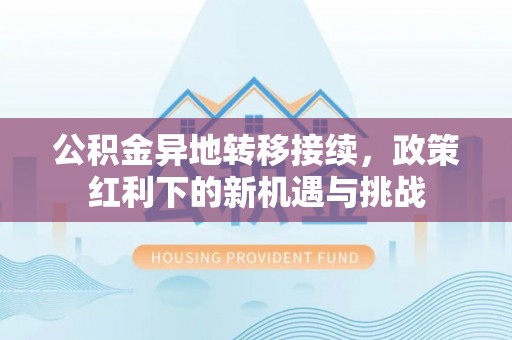 禄丰公积金异地转移接续，政策红利下的新机遇与挑战