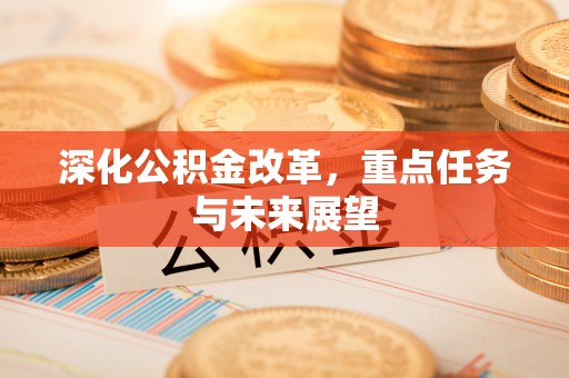 洛南深化公积金改革，重点任务与未来展望