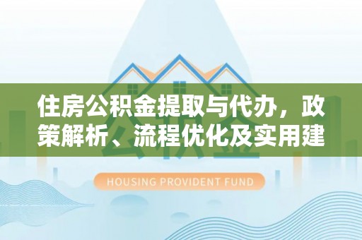 禄丰住房公积金提取与代办，政策解析、流程优化及实用建议