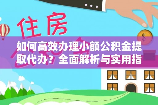 禄丰如何高效办理小额公积金提取代办？全面解析与实用指南