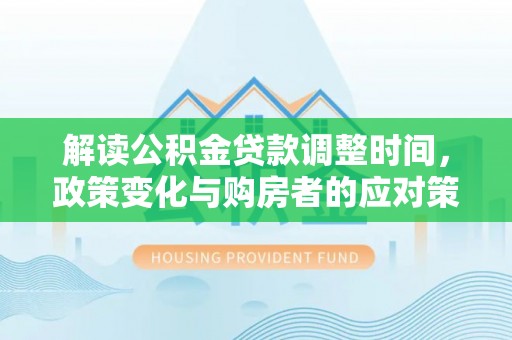 天镇解读公积金贷款调整时间，政策变化与购房者的应对策略