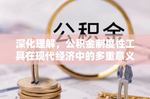 洛南深化理解，公积金制度性工具在现代经济中的多重意义