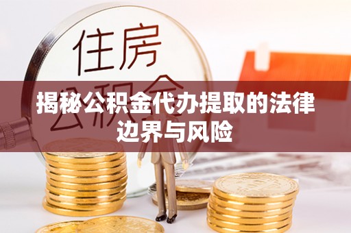 绥中揭秘公积金代办提取的法律边界与风险