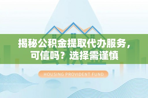赣榆揭秘公积金提取代办服务，可信吗？选择需谨慎