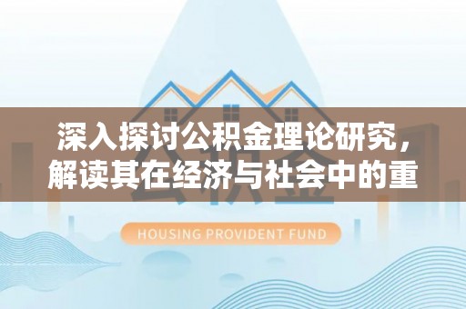 赣榆深入探讨公积金理论研究，解读其在经济与社会中的重要角色